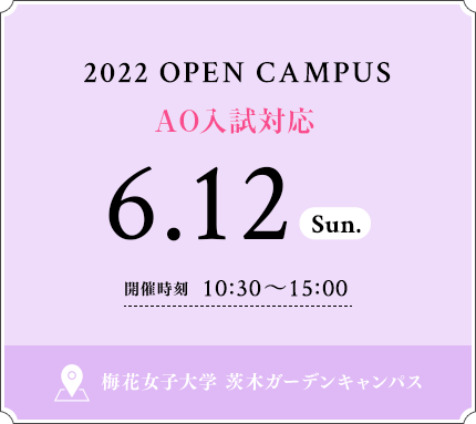 2022 OPEN CAMPUS 6.12 SUN 開催時刻 10：30〜15：00 梅花女子大学 茨木ガーデンキャンパス