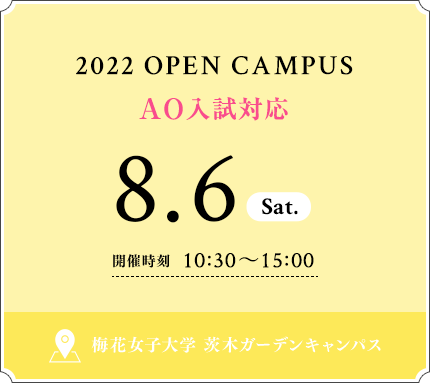 2022 OPEN CAMPUS 8.6 SAT 開催時刻 10：30〜15：00 梅花女子大学 茨木ガーデンキャンパス