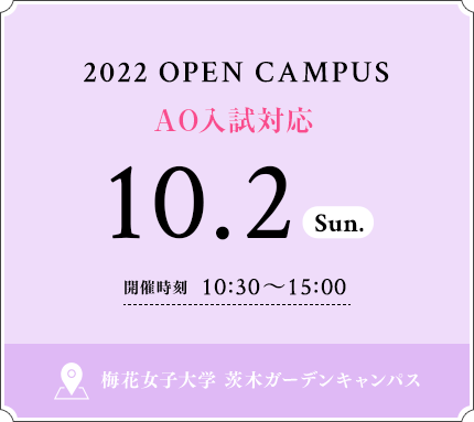 2022 OPEN CAMPUS 10.2 SUN 開催時刻 10：30〜15：00 梅花女子大学 茨木ガーデンキャンパス
