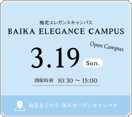 BAIKA ELEGANCE CAMPUS 3.19 SUN 開催時刻 10：30〜15：00 梅花女子大学 茨木ガーデンキャンパス