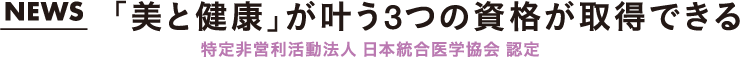 「美と健康」が叶う3つの資格が取得できる　特定非営利活動法人 日本統合医学協会 認定