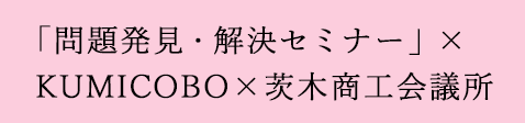 「問題発見・解決セミナー」×KUMICOBO×茨木商工会議所